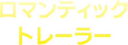 ロマンティックトレーラー